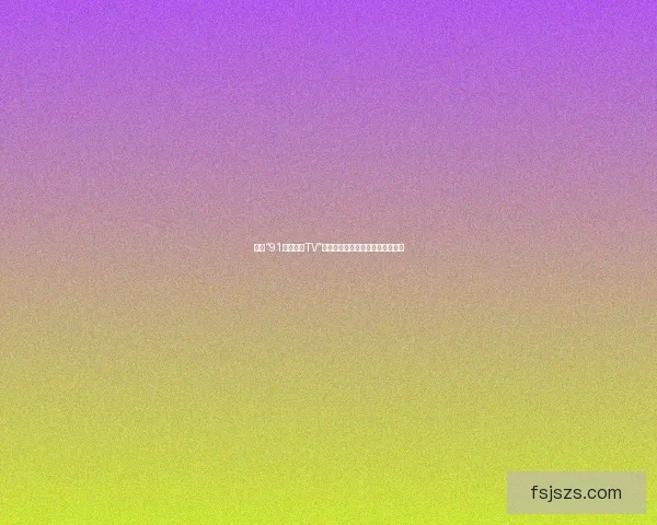 探索“91好色先生TV”：视觉盛宴与情感连接的全新维度